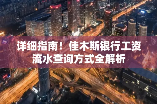 详细指南!佳木斯银行工资流水查询方式全解析